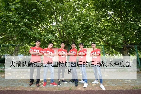 火箭队新援范弗里特加盟后的后场战术深度剖析